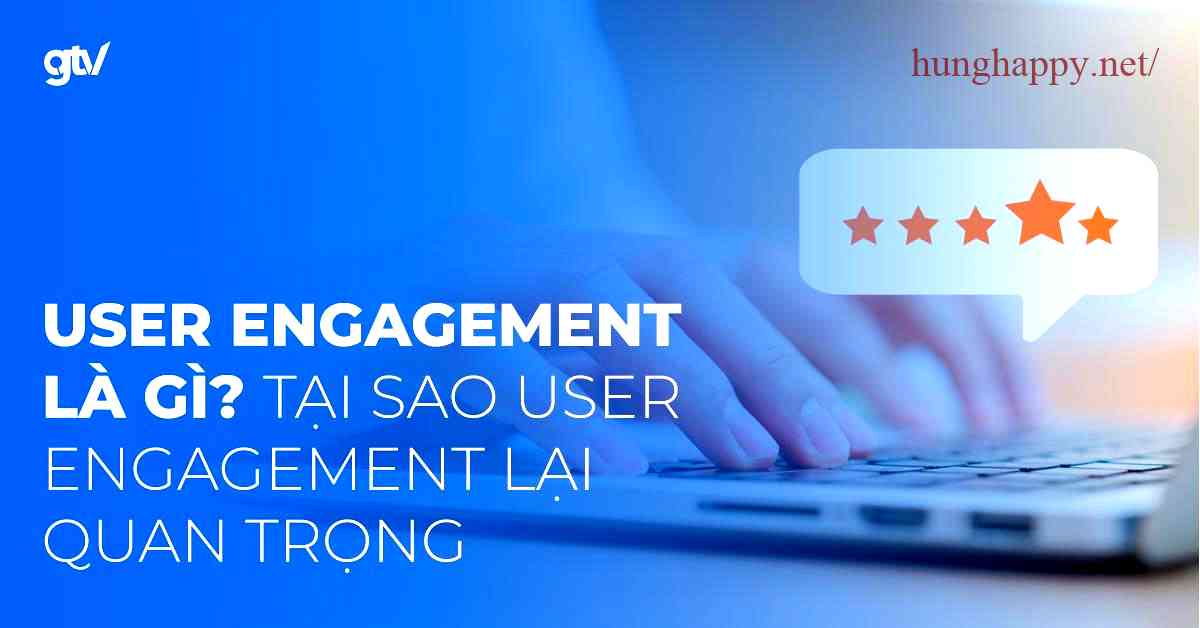 User Engagement là gì - Hiểu về khái niệm và vai trò quan trọng trong chiến lược marketing